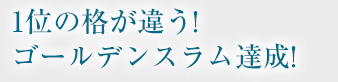 1位の格が違う!ゴールデンスラム達成!