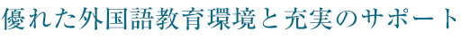 優れた外国語教育環境と充実のサポート