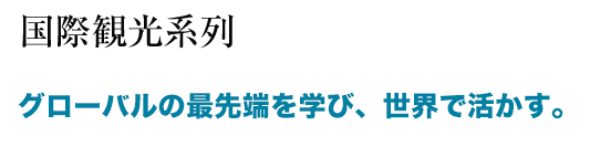 グローバルの最先端を学び、世界で活かす。